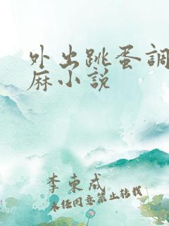 外出跳蛋调教麻麻小说