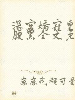 深宫娇宠皇上太腹黑全文免费阅读