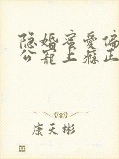 隐婚蜜爱偏执老公宠上瘾正版