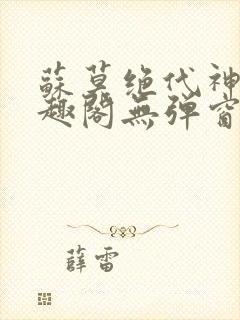苏莫绝代神主笔趣阁无弹窗 苏莫绝代神主笔趣阁无弹窗