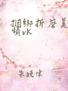 捆绑折磨美女视频vk