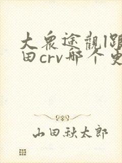 大众途观l跟本田crv哪个更好