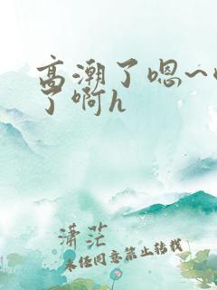 高潮了嗯~喷水了啊h
