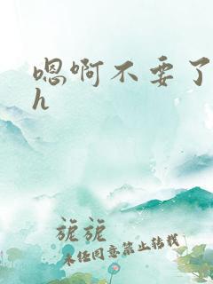 嗯啊不要了湿高h