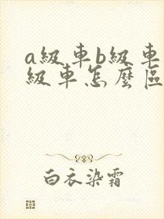 a级车b级车c级车怎么区分