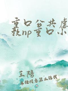 重口公共虐肉调教np重口小说