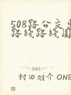 508路公交车路线路线图 508路公交车路线路线图