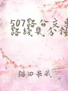 507路公交车路线几分钟一趟