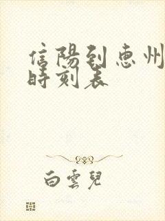 信阳到惠州火车时刻表 信阳到惠州火车时刻表