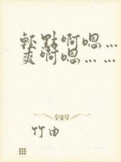 轻点啊嗯……好爽啊嗯……