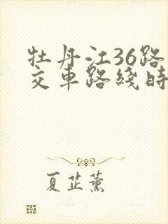 牡丹江36路公交车路线时间表