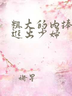 粗大的内捧猛烈进出少妇