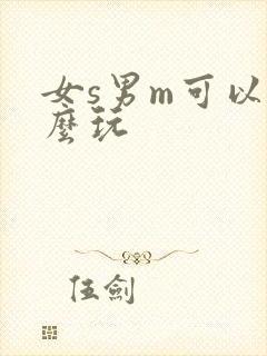 女s男m可以怎么玩