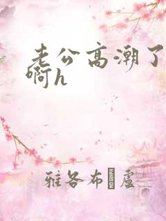 老公高潮了嗯嗯啊h