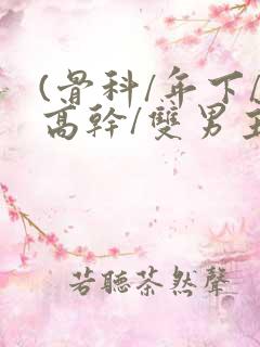 (骨科/年下/高干/双男主)