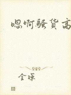 嗯啊骚货高h