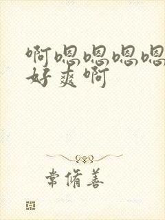 啊嗯嗯嗯嗯嗯嗯好爽啊 啊嗯嗯嗯嗯嗯嗯好爽啊