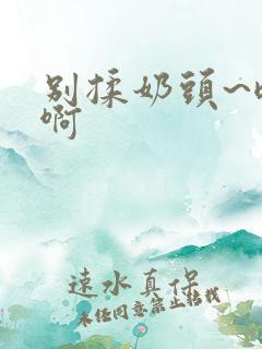 别揉奶头~嗯~啊