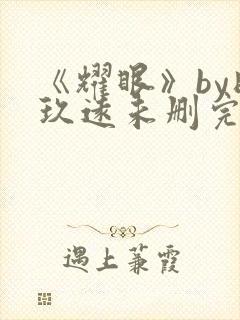 《耀眼》by时玖远未删完整版