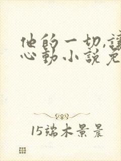 他的一切,让我心动小说免费阅读无弹窗