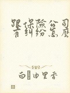 跟保险公司理赔有纠纷怎么办