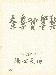 大众suv那款车子质量最好 大众suv那款车子质量最好