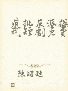 疯批反派总想杀我短剧免费观看
