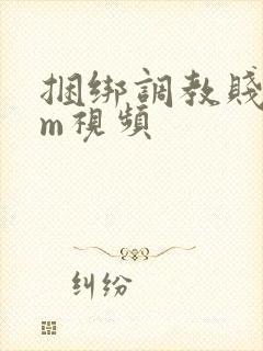 捆绑调教贱奴女m视频 捆绑调教贱奴女m视频