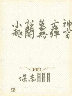 小说万古神帝笔趣阁无弹窗