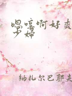 嗯哼啊好爽人妻少妇