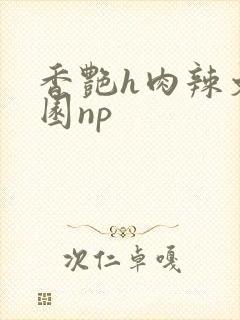 香艳h肉辣文校园np