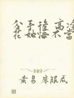 分手后 高冷校花她悔不当初