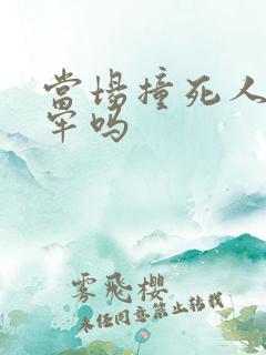 当场撞死人要坐牢吗