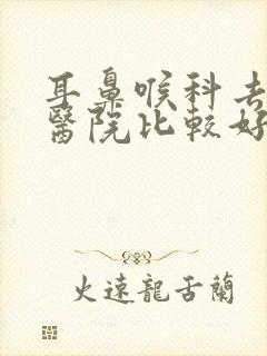 耳鼻喉科去那个医院比较好