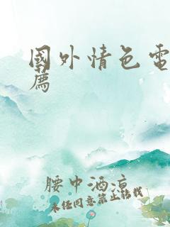 国外情色电影推荐 国外情色电影推荐