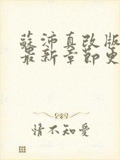 苏沛真改版小说最新章节更新内容 苏沛真改版小说最新章节更新内容