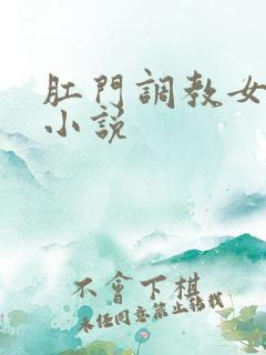 肛门调教女学校小说