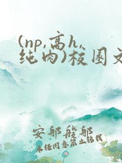 (np,高h,纯肉)校园文