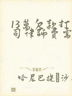 13万欠款打官司律师费需要多少 13万欠款打官司律师费需要多少