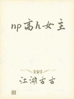 np高h女主 np高h女主