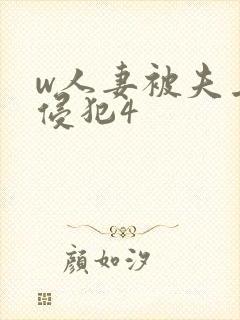 w人妻被夫上司侵犯4 w人妻被夫上司侵犯4