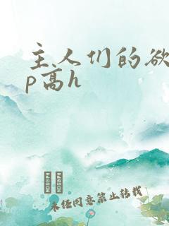 主人们的欲奴np高h 主人们的欲奴np高h