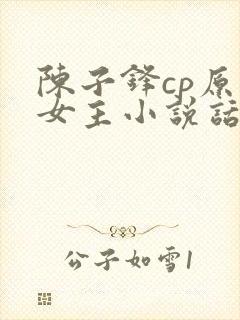 陈子锋cp原创女主小说话本小说