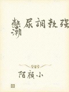 憋尿调教强制高潮