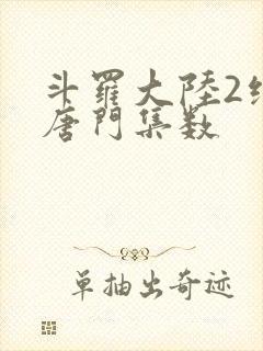 斗罗大陆2绝世唐门集数 斗罗大陆2绝世唐门集数