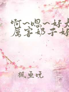 啊~嗯~好大好厉害奶子好大老师