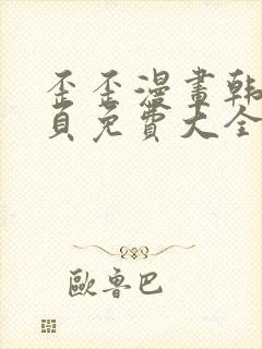 歪歪漫画韩漫首页免费大全无删减