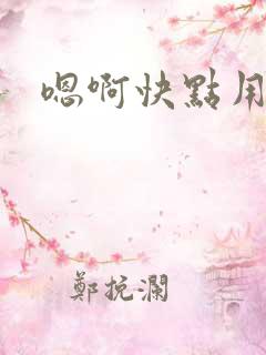 嗯啊快点用力插