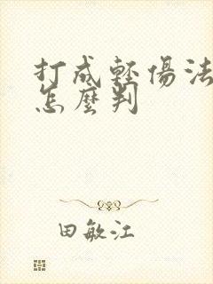 打成轻伤法律该怎么判 打成轻伤法律该怎么判