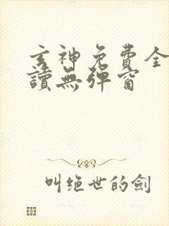 玄神免费全文阅读无弹窗 玄神免费全文阅读无弹窗